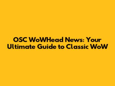 OSC WoWHead News: Your Ultimate Guide to Classic WoW