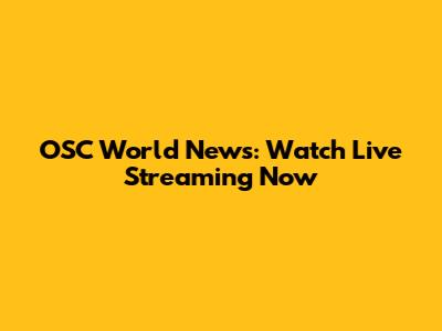 OSC World News: Watch Live Streaming Now