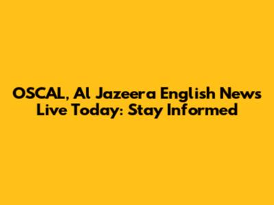 OSCAL, Al Jazeera English News Live Today: Stay Informed