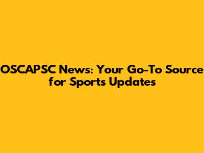 OSCAPSC News: Your Go-To Source for Sports Updates