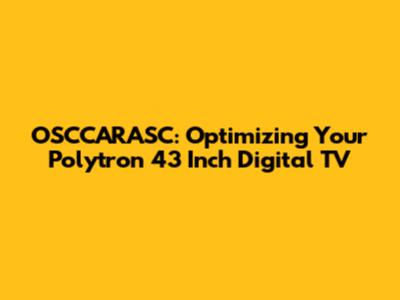 OSCCARASC: Optimizing Your Polytron 43 Inch Digital TV