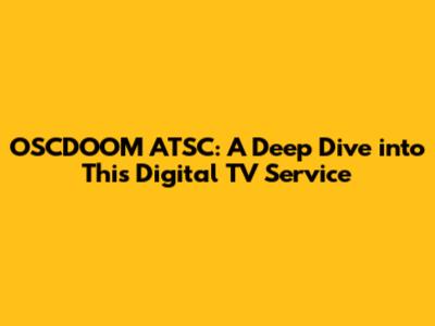 OSCDOOM ATSC: A Deep Dive into This Digital TV Service