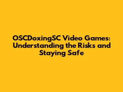 OSCDoxingSC Video Games: Understanding the Risks and Staying Safe