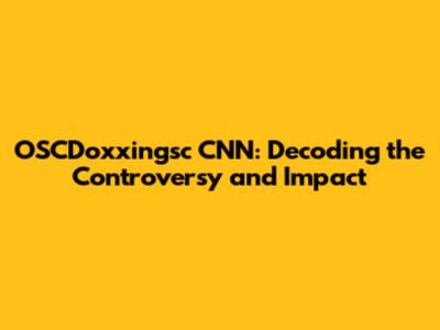 OSCDoxxingsc CNN: Decoding the Controversy and Impact
