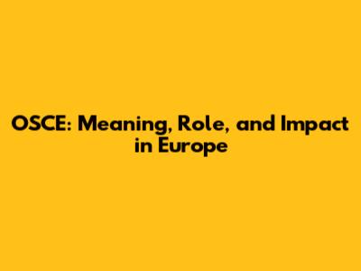 OSCE: Meaning, Role, and Impact in Europe