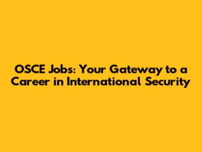 OSCE Jobs: Your Gateway to a Career in International Security