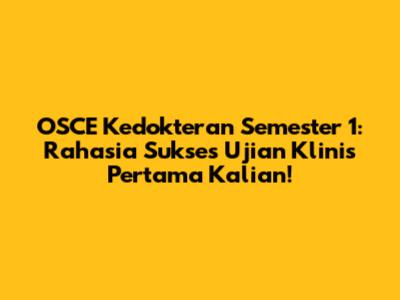 OSCE Kedokteran Semester 1: Rahasia Sukses Ujian Klinis Pertama Kalian!