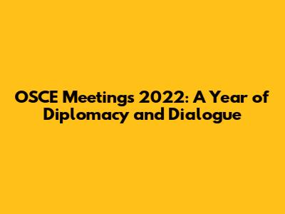 OSCE Meetings 2022: A Year of Diplomacy and Dialogue