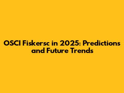 OSCI Fiskersc in 2025: Predictions and Future Trends