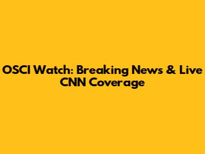 OSCI Watch: Breaking News & Live CNN Coverage