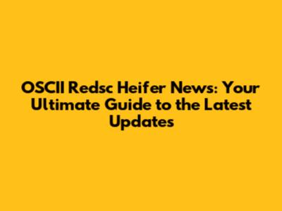 OSCII Redsc Heifer News: Your Ultimate Guide to the Latest Updates