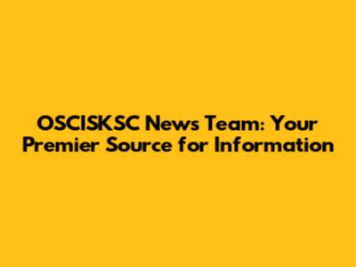 OSCISKSC News Team: Your Premier Source for Information