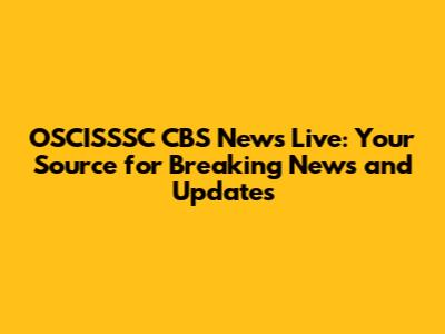 OSCISSSC CBS News Live: Your Source for Breaking News and Updates