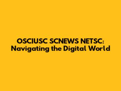 OSCIUSC SCNEWS NETSC: Navigating the Digital World