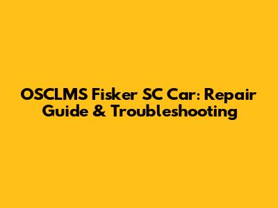 OSCLMS Fisker SC Car: Repair Guide & Troubleshooting