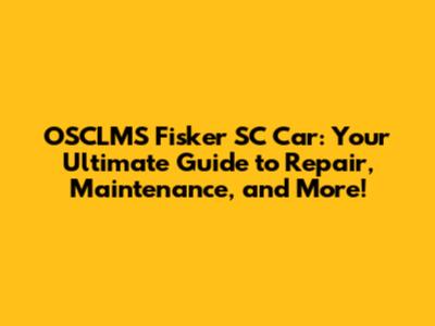 OSCLMS Fisker SC Car: Your Ultimate Guide to Repair, Maintenance, and More!