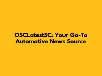 OSCLatestSC: Your Go-To Automotive News Source