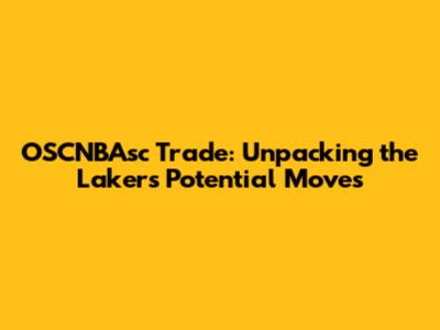 OSCNBAsc Trade: Unpacking the Lakers' Potential Moves