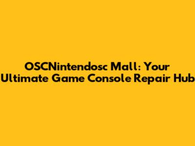 OSCNintendosc Mall: Your Ultimate Game Console Repair Hub
