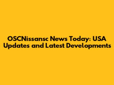 OSCNissansc News Today: USA Updates and Latest Developments