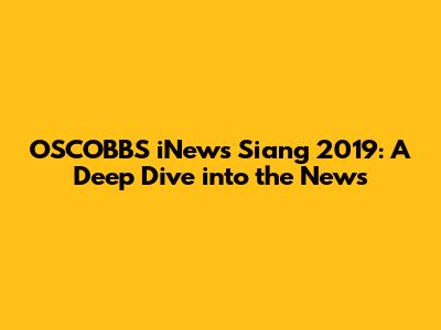 OSCOBBS iNews Siang 2019: A Deep Dive into the News