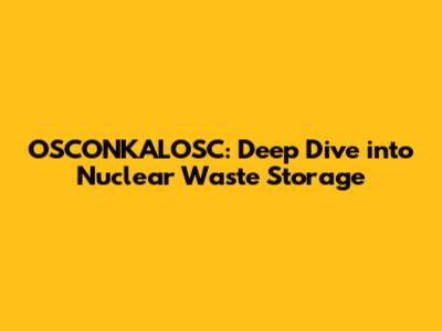 OSCONKALOSC: Deep Dive into Nuclear Waste Storage