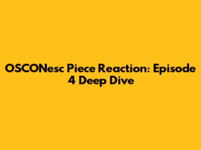 OSCONesc Piece Reaction: Episode 4 Deep Dive