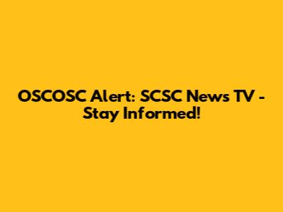 OSCOSC Alert: SCSC News TV - Stay Informed!