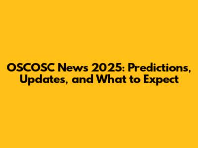 OSCOSC News 2025: Predictions, Updates, and What to Expect
