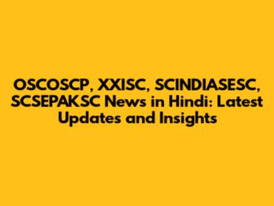 OSCOSCP, XXISC, SCINDIASESC, SCSEPAKSC News in Hindi: Latest Updates and Insights