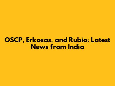 OSCP, Erkosas, and Rubio: Latest News from India