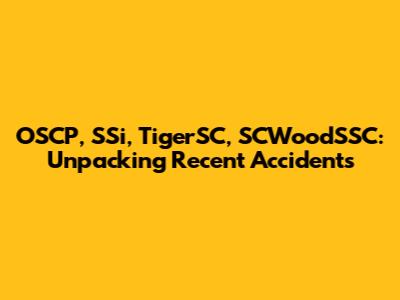 OSCP, SSi, TigerSC, SCWoodSSC: Unpacking Recent Accidents