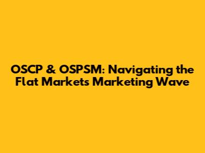 OSCP & OSPSM: Navigating the Flat Market's Marketing Wave