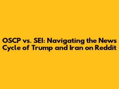 OSCP vs. SEI: Navigating the News Cycle of Trump and Iran on Reddit