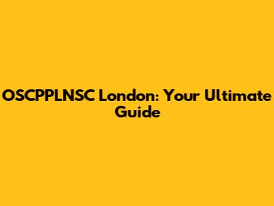 OSCPPLNSC London: Your Ultimate Guide