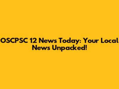 OSCPSC 12 News Today: Your Local News Unpacked!