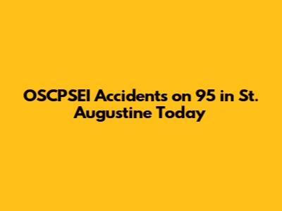 OSCPSEI Accidents on 95 in St. Augustine Today