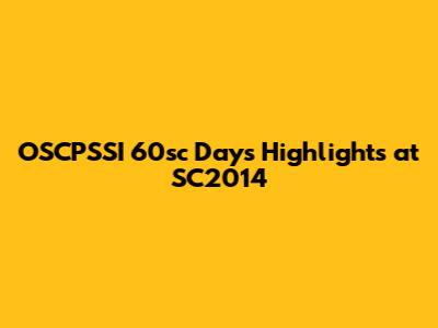 OSCPSSI 60sc Days Highlights at SC2014