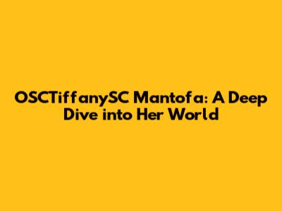 OSCTiffanySC Mantofa: A Deep Dive into Her World