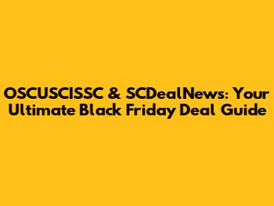 OSCUSCISSC & SCDealNews: Your Ultimate Black Friday Deal Guide