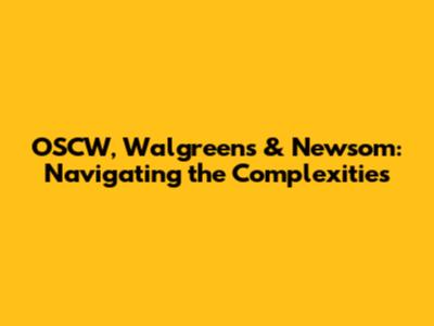 OSCW, Walgreens & Newsom: Navigating the Complexities