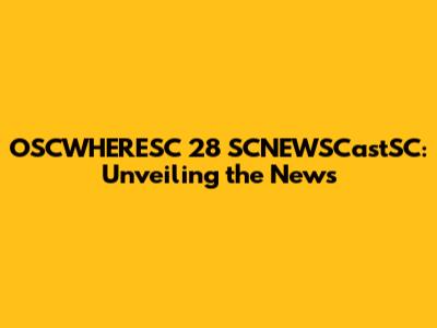 OSCWHERESC 28 SCNEWSCastSC: Unveiling the News