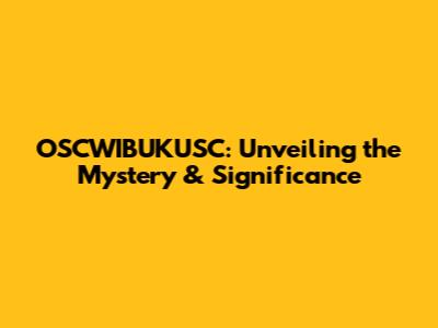 OSCWIBUKUSC: Unveiling the Mystery & Significance