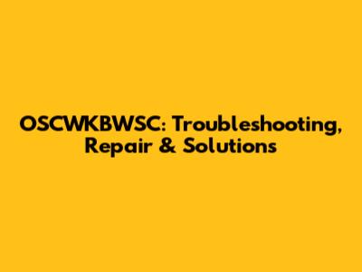 OSCWKBWSC: Troubleshooting, Repair & Solutions