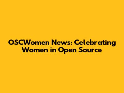 OSCWomen News: Celebrating Women in Open Source