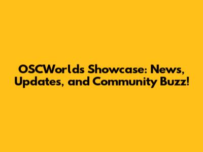 OSCWorld's Showcase: News, Updates, and Community Buzz!