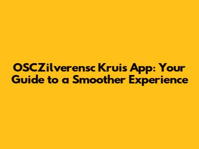 OSCZilverensc Kruis App: Your Guide to a Smoother Experience