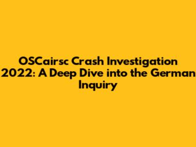 OSCairsc Crash Investigation 2022: A Deep Dive into the German Inquiry