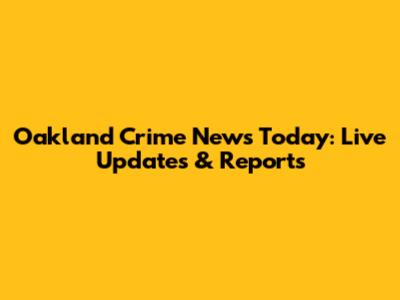 Oakland Crime News Today: Live Updates & Reports