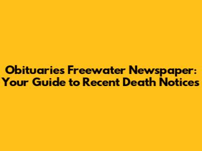 Obituaries Freewater Newspaper: Your Guide to Recent Death Notices